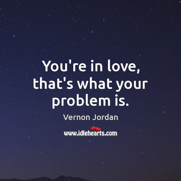 You’re in love, that’s what your problem is. Vernon Jordan Picture Quote