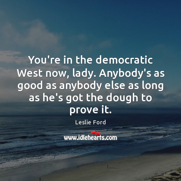 You’re in the democratic West now, lady. Anybody’s as good as anybody Leslie Ford Picture Quote