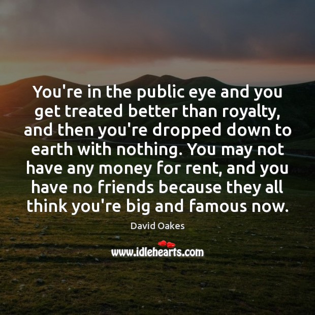 You’re in the public eye and you get treated better than royalty, David Oakes Picture Quote