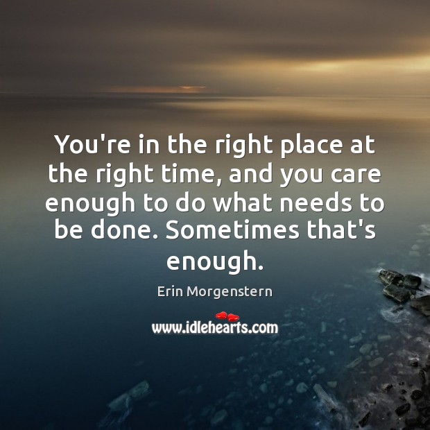 You’re in the right place at the right time, and you care Erin Morgenstern Picture Quote