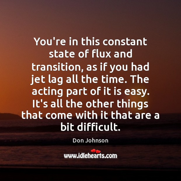 You’re in this constant state of flux and transition, as if you Don Johnson Picture Quote