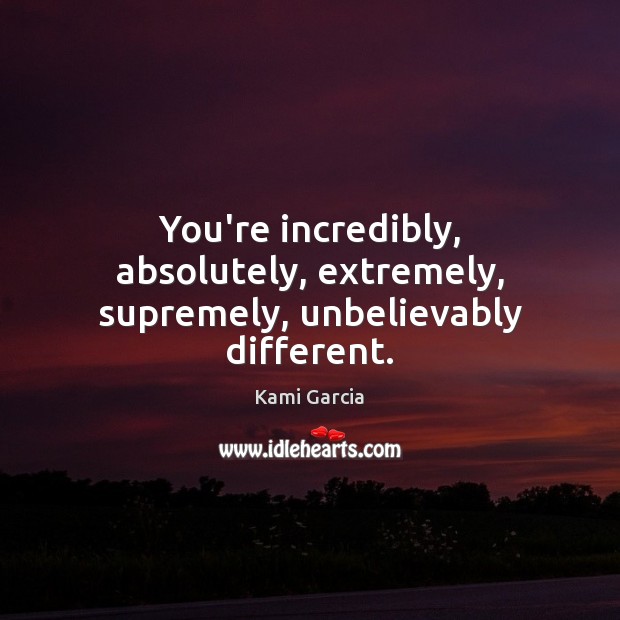 You’re incredibly, absolutely, extremely, supremely, unbelievably different. Kami Garcia Picture Quote
