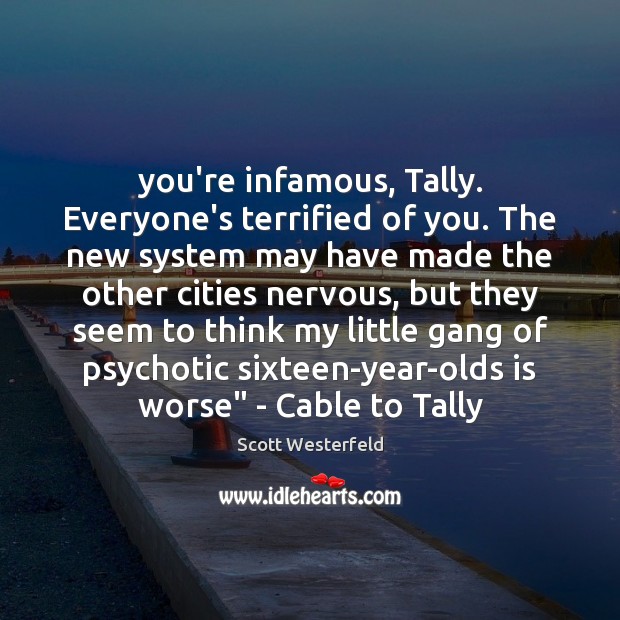 You’re infamous, Tally. Everyone’s terrified of you. The new system may have Scott Westerfeld Picture Quote