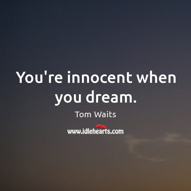 You’re innocent when you dream. Tom Waits Picture Quote