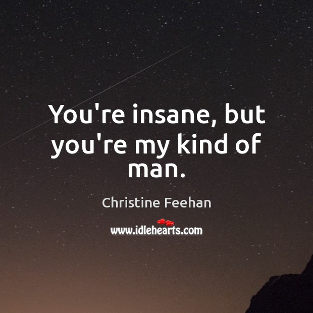 You’re insane, but you’re my kind of man. Christine Feehan Picture Quote