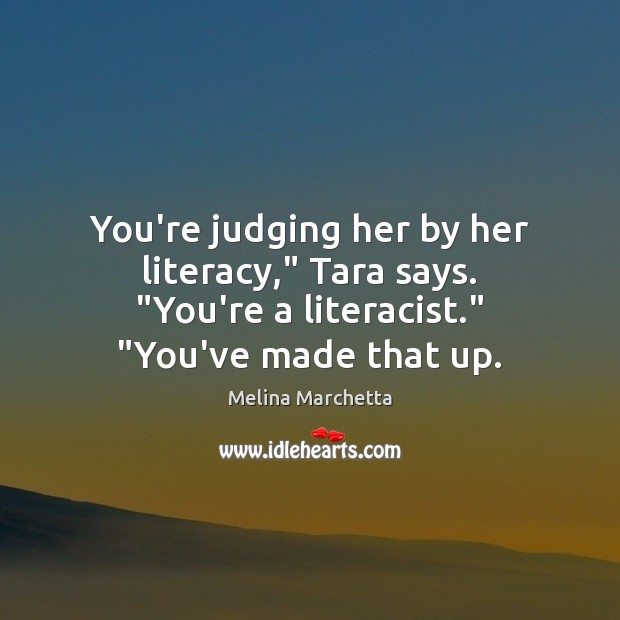 You’re judging her by her literacy,” Tara says. “You’re a literacist.” “You’ve Melina Marchetta Picture Quote