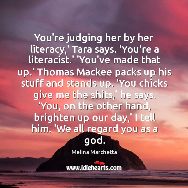 You’re judging her by her literacy,’ Tara says. ‘You’re a literacist. Image