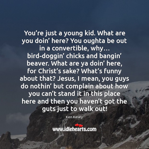 You’re just a young kid. What are you doin’ here? You Complain Quotes Image