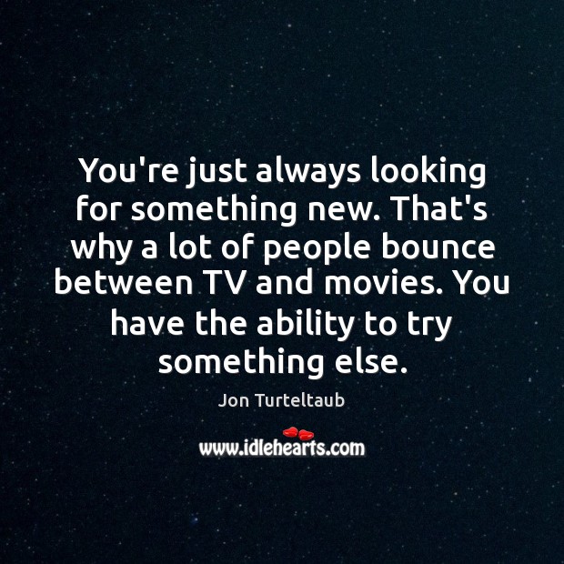 You’re just always looking for something new. That’s why a lot of Jon Turteltaub Picture Quote