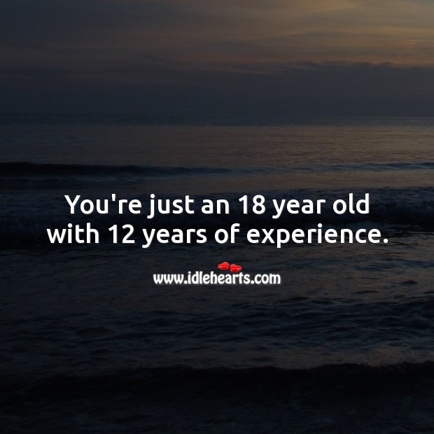You’re just an 18 year old with 12 years of experience. Image