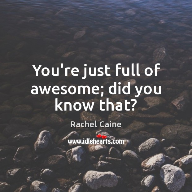 You’re just full of awesome; did you know that? Rachel Caine Picture Quote