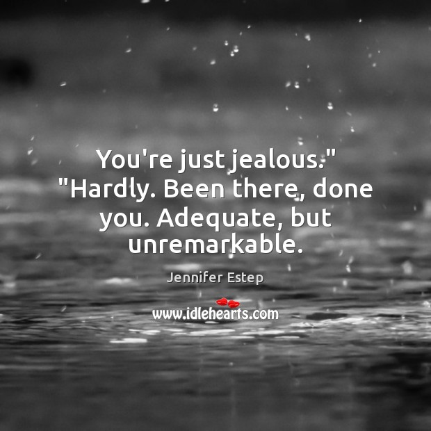 You’re just jealous.” “Hardly. Been there, done you. Adequate, but unremarkable. Jennifer Estep Picture Quote
