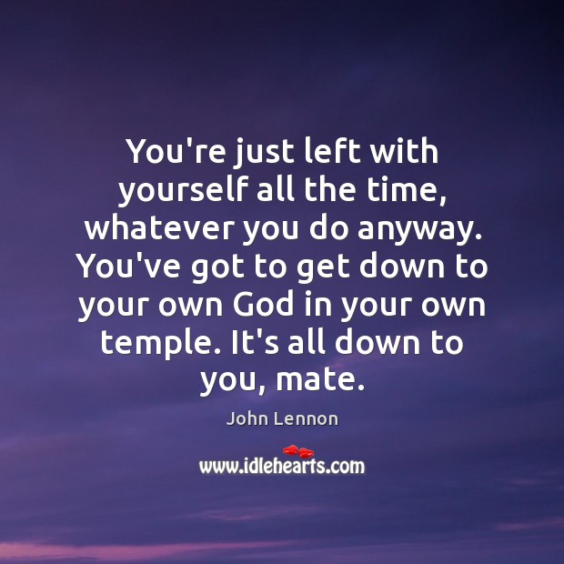 You’re just left with yourself all the time, whatever you do anyway. Image