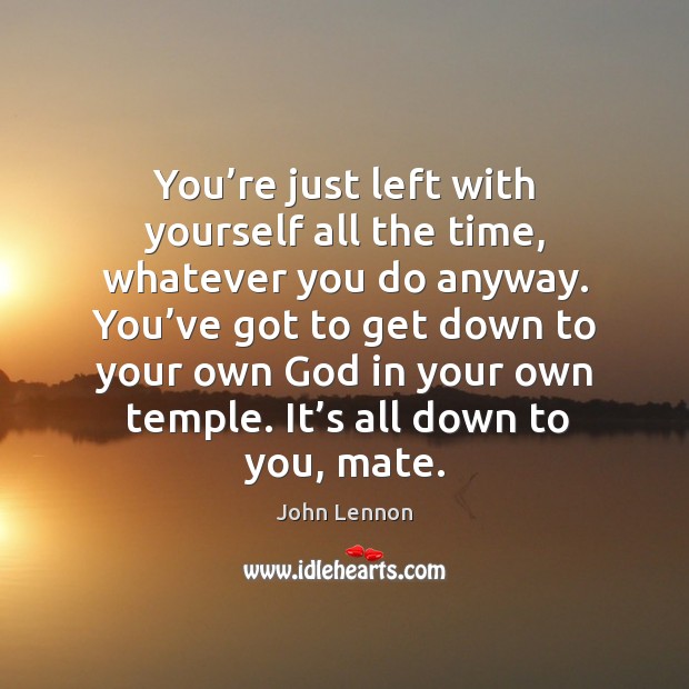You’re just left with yourself all the time, whatever you do anyway. Image