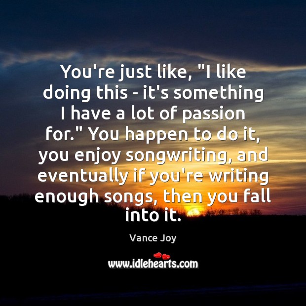 You’re just like, “I like doing this – it’s something I have Vance Joy Picture Quote