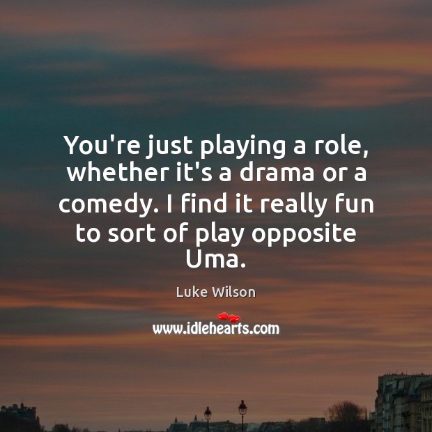 You’re just playing a role, whether it’s a drama or a comedy. Luke Wilson Picture Quote