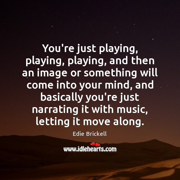 You’re just playing, playing, playing, and then an image or something will Edie Brickell Picture Quote