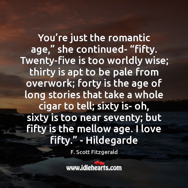 You’re just the romantic age,” she continued- “fifty. Twenty-five is too F. Scott Fitzgerald Picture Quote