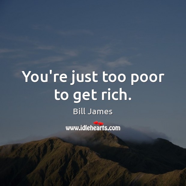 You’re just too poor to get rich. Image