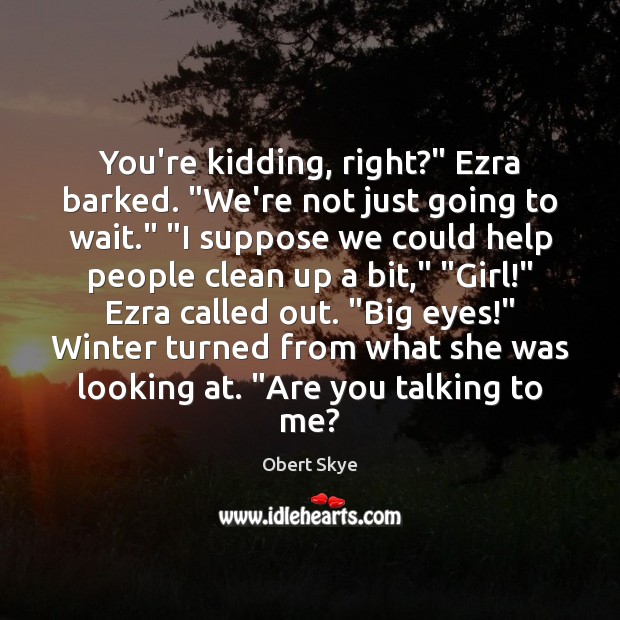 You’re kidding, right?” Ezra barked. “We’re not just going to wait.” “I Obert Skye Picture Quote