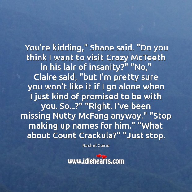 You’re kidding,” Shane said. “Do you think I want to visit Crazy Rachel Caine Picture Quote