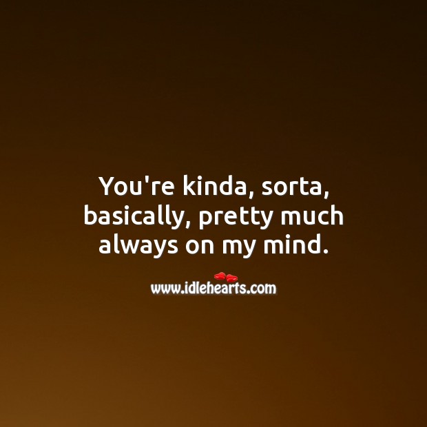 You’re kinda, sorta, basically, pretty much always on my mind. Thinking of You Quotes Image