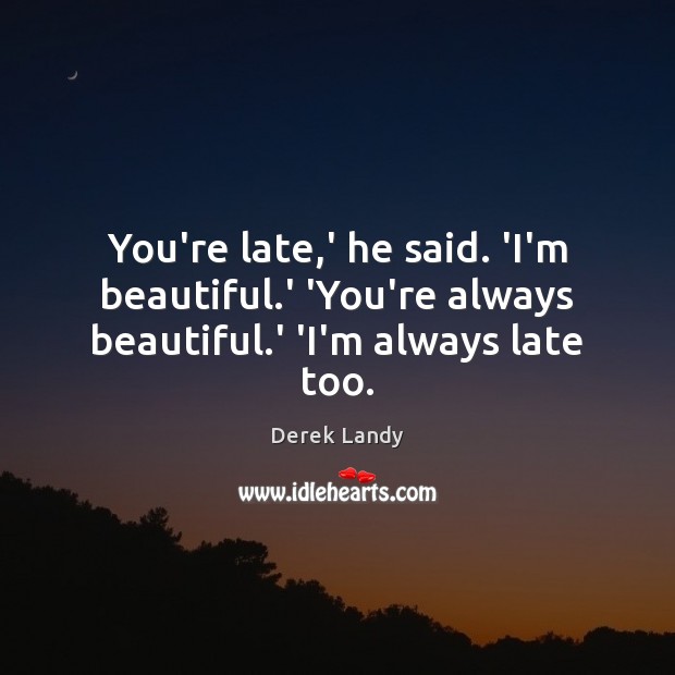You’re late,’ he said. ‘I’m beautiful.’ ‘You’re always beautiful.’ ‘I’m always late too. Derek Landy Picture Quote
