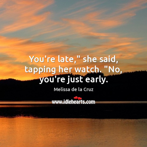 You’re late,” she said, tapping her watch. “No, you’re just early. Melissa de la Cruz Picture Quote