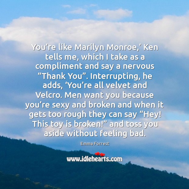You’re like Marilyn Monroe,’ Ken tells me, which I take as Emma Forrest Picture Quote