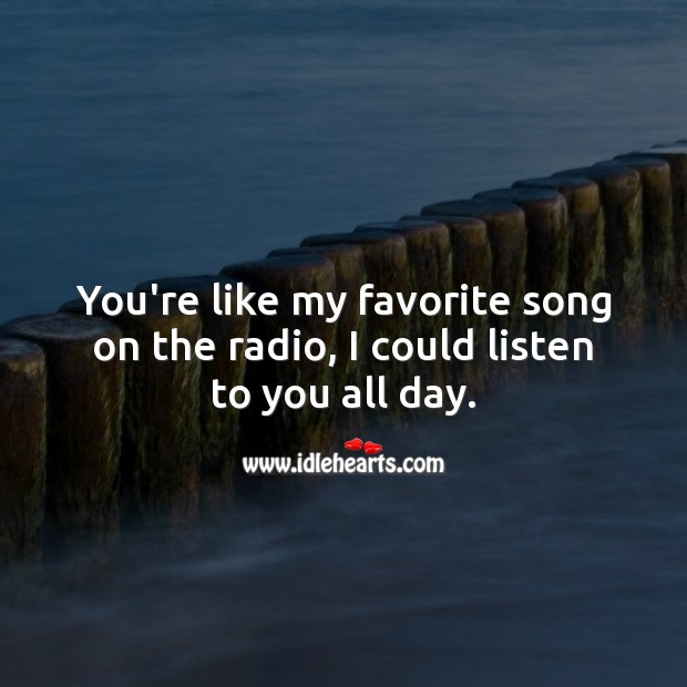 You’re like my favorite song on the radio, I could listen to you all day. Love Quotes for Him Image