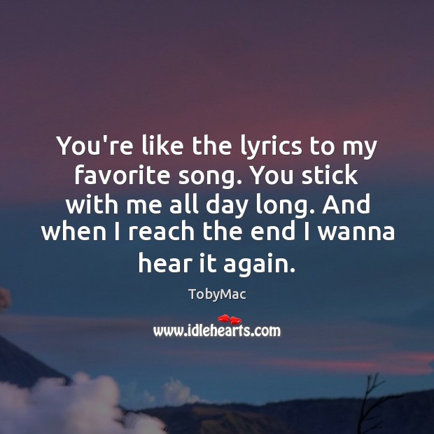 You’re like the lyrics to my favorite song. You stick with me TobyMac Picture Quote