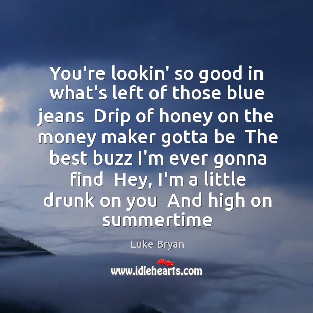 You’re lookin’ so good in what’s left of those blue jeans  Drip Luke Bryan Picture Quote