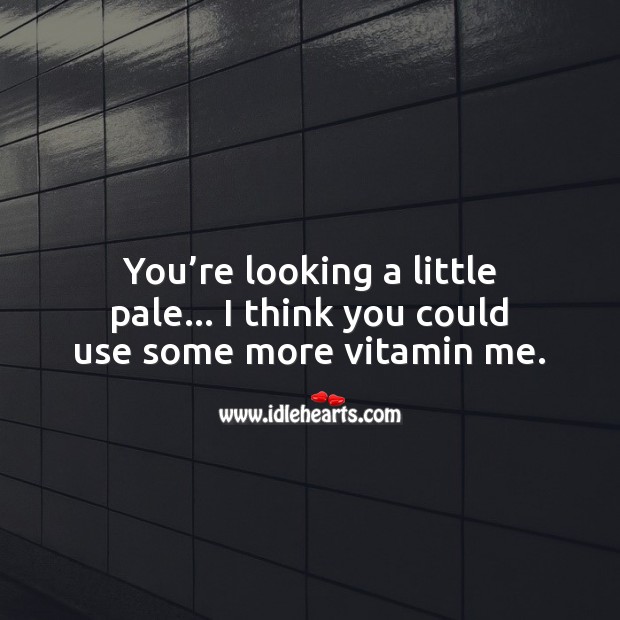 You’re looking a little pale… I think you could use some more vitamin me. Flirty Quotes Image