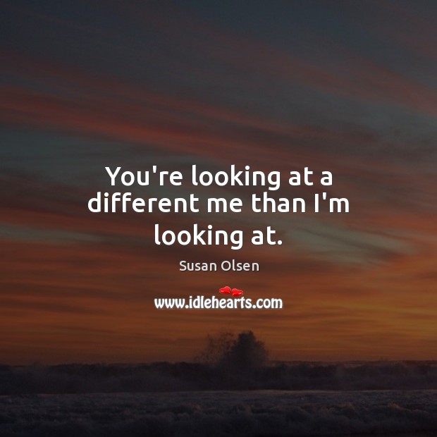 You’re looking at a different me than I’m looking at. Susan Olsen Picture Quote