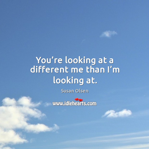You’re looking at a different me than I’m looking at. Susan Olsen Picture Quote