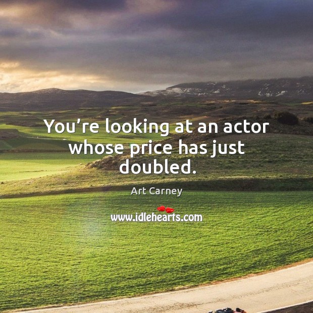 You’re looking at an actor whose price has just doubled. Art Carney Picture Quote