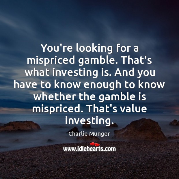 You’re looking for a mispriced gamble. That’s what investing is. And you Charlie Munger Picture Quote