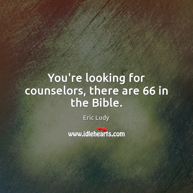 You’re looking for counselors, there are 66 in the Bible. Eric Ludy Picture Quote