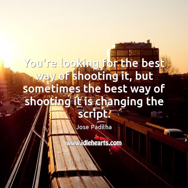 You’re looking for the best way of shooting it, but sometimes the Jose Padilha Picture Quote