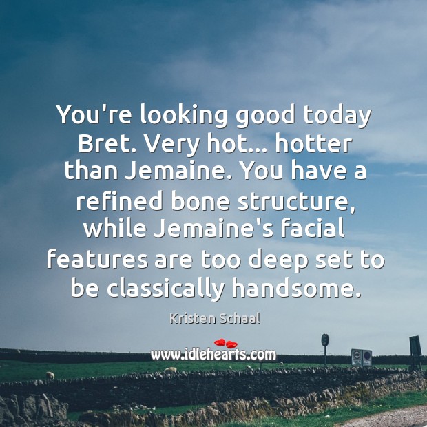 You’re looking good today Bret. Very hot… hotter than Jemaine. You have Kristen Schaal Picture Quote