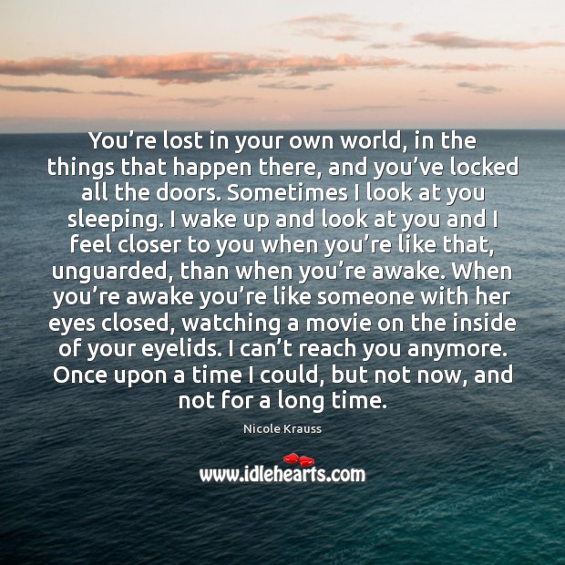 You’re lost in your own world, in the things that happen Nicole Krauss Picture Quote