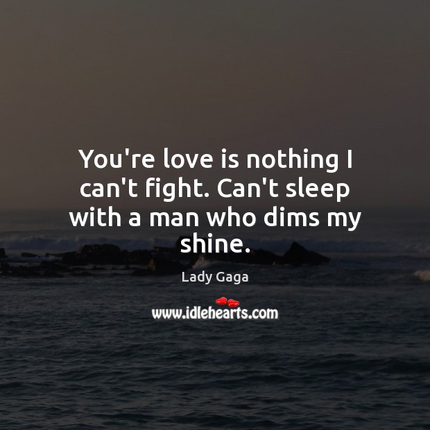 You’re love is nothing I can’t fight. Can’t sleep with a man who dims my shine. Lady Gaga Picture Quote