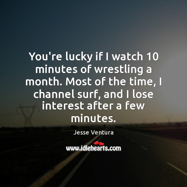 You’re lucky if I watch 10 minutes of wrestling a month. Most of Jesse Ventura Picture Quote