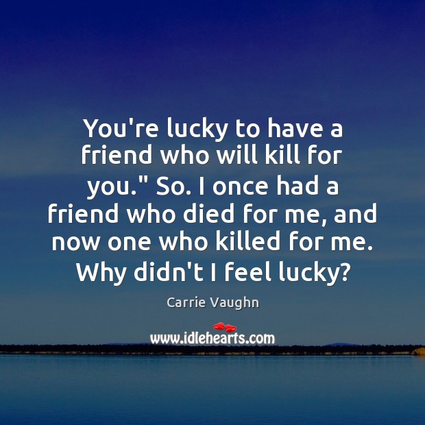 You’re lucky to have a friend who will kill for you.” So. Carrie Vaughn Picture Quote