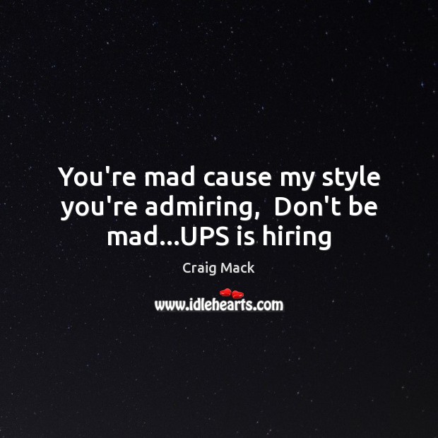 You’re mad cause my style you’re admiring,  Don’t be mad…UPS is hiring Craig Mack Picture Quote