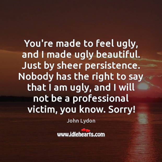 You’re made to feel ugly, and I made ugly beautiful. Just by John Lydon Picture Quote