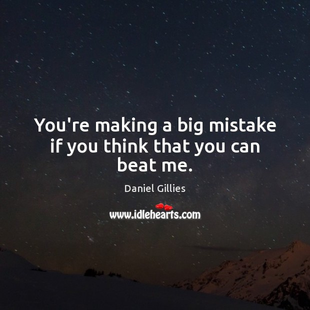 You’re making a big mistake if you think that you can beat me. Daniel Gillies Picture Quote