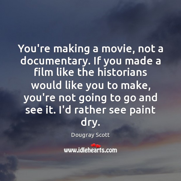 You’re making a movie, not a documentary. If you made a film Dougray Scott Picture Quote