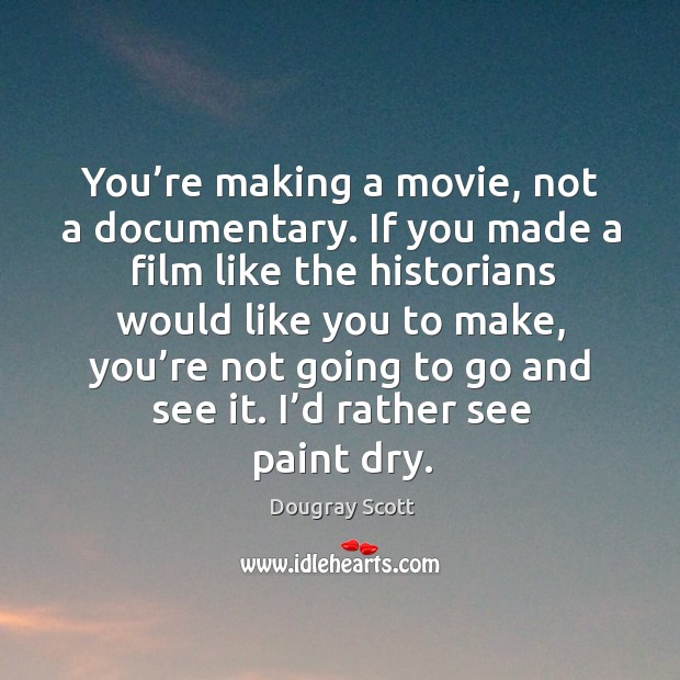 You’re making a movie, not a documentary. If you made a film like the historians would like you to make Image
