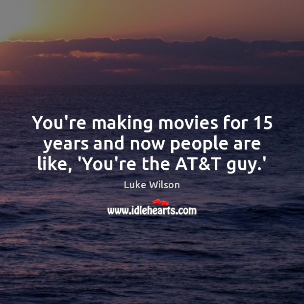You’re making movies for 15 years and now people are like, ‘You’re the AT&T guy.’ Luke Wilson Picture Quote